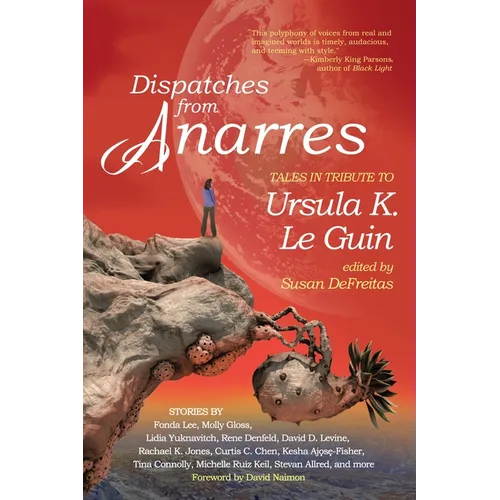 Dispatches from Anarres: Tales in Tribute to Ursula K. Le Guin: Tales in Tribute to Ursula K. Le Guin