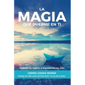 La Magia que duerme en ti: Cambia tu mente y transforma tu vida