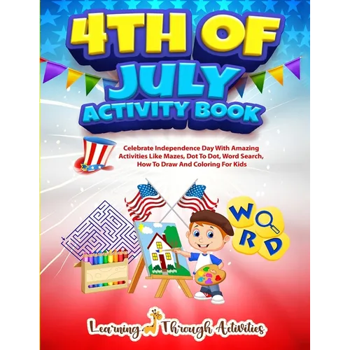 4th July Activity Book: Celebrate Independence Day With Amazing Activities Like Mazes, Dot to Dot, Word Search, How To Draw and Coloring For Kids