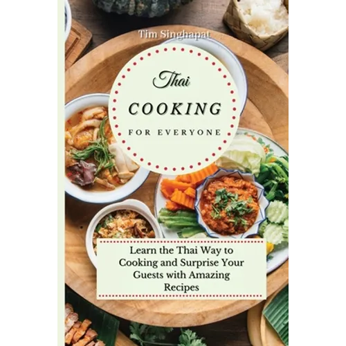 Thai Cooking for Everyone: Learn the Thai Way to Cooking and Surprise Your Guests with Amazing Recipes