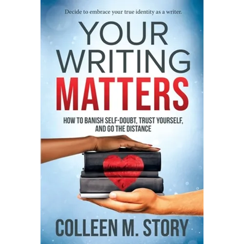 Your Writing Matters: How to Banish Self-Doubt, Trust Yourself, and Go the Distance