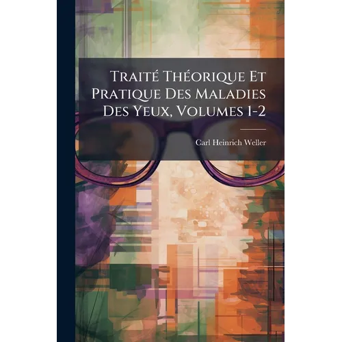 Traité Théorique Et Pratique Des Maladies Des Yeux, Volumes 1-2