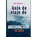 Guía de viaje de Washington DC 2023-2024: Descubrir la capital: de los monumentos a los museos