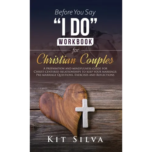 Before You Say "I Do" Workbook for Christian Couples: A Preparation and Mindfulness Guide for Christ-Centered Relationships to Keep your Marriage; Pre