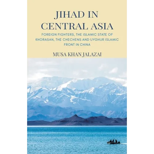 Jihad in Central Asia: Foreign Fighters, the Islamic State of Khorasan, the Chechens and Uyghur Islamic Front in China