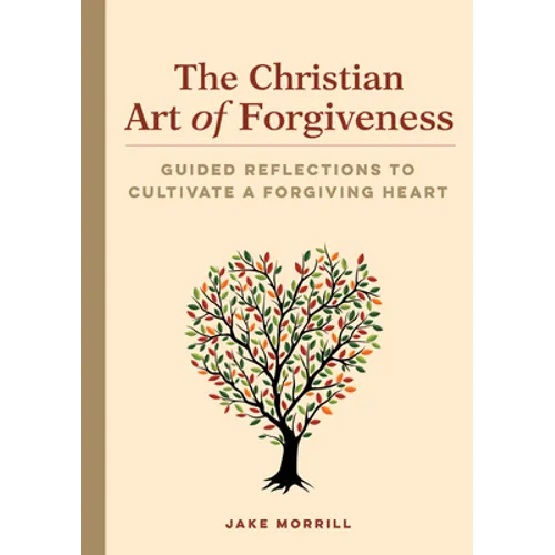 The Christian Art of Forgiveness: Guided Reflections to Cultivate a Forgiving Heart