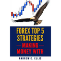 Forex Top 5 Strategies: A Step by Step Guide to Currency Trading: How to be a Successful Part-Time Forex Trader