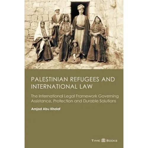 Palestinian Refugees and International Law: The International Legal Framework Governing Assistance, Protection and Durable Solutions