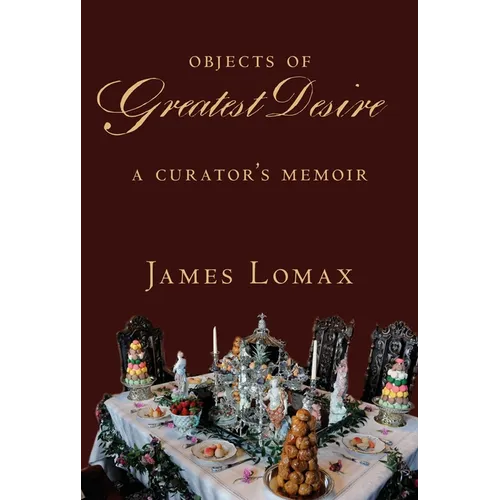 Objects of Greatest Desire: A Curator's Memoir