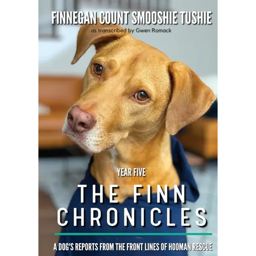 The Finn Chronicles: Year Five: A dog's reports from the front lines of hooman rescue