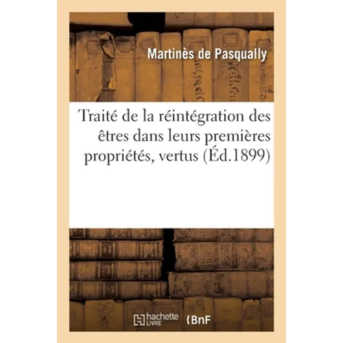 Traité de la Réintégration Des Êtres Dans Leurs Premières Propriétés, Vertus: Et Puissance Spirituelles Et Divines