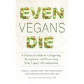 Even Vegans Die: A Practical Guide to Caregiving, Acceptance, and Protecting Your Legacy of Compassion