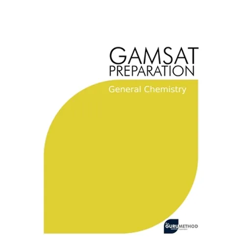 GAMSAT Preparation General Chemistry: Efficient Methods, Detailed Techniques, Proven Strategies, and GAMSAT Style Questions for GAMSAT General Chemist
