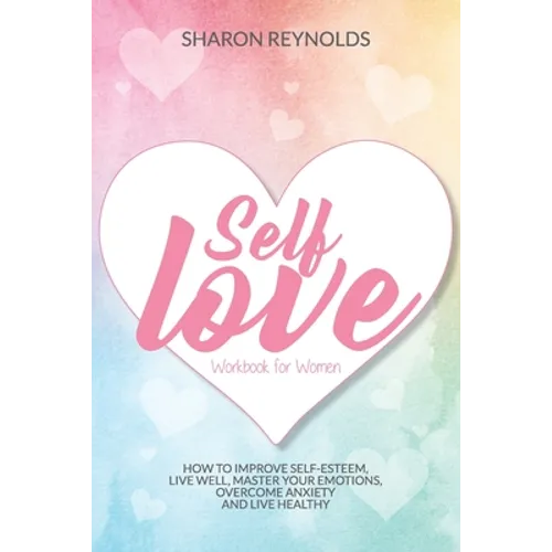 Self Love Workbook For Women: How to improve self-esteem, live well, master your emotions, overcome anxiety and live healthy