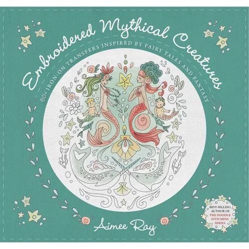 Embroidered Mythical Creatures: 50+ Iron-On Transfers Inspired by Fairy Tales & Fantasy
