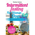 Intermittent Fasting for Women over 50: A Brief Guide for Elder Women To learn about Intermittent Fasting, Its Types and Benefits to kick start a heal