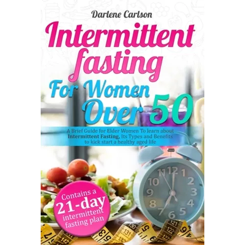 Intermittent Fasting for Women over 50: A Brief Guide for Elder Women To learn about Intermittent Fasting, Its Types and Benefits to kick start a heal