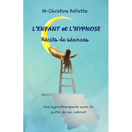 L'Enfant et l'Hypnose, Récits de séances: Une hypnothérapeute ouvre les portes de son cabinet.