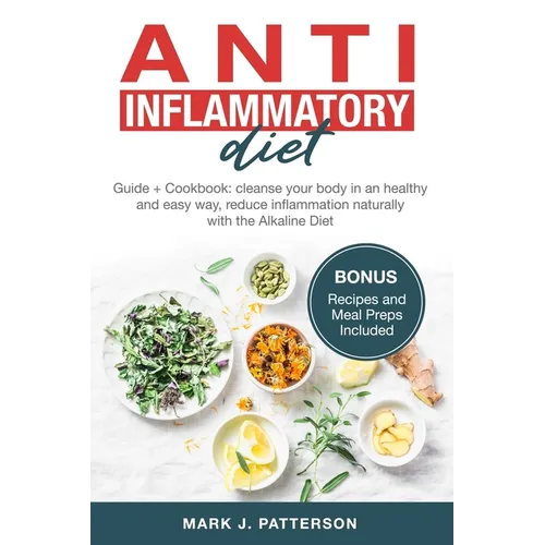 Anti Inflammatory Diet: Guide + Cookbook: cleanse your body in an healthy and easy way, reduce inflammation naturally with the Alkaline Diet.