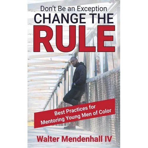 Don't Be the Exception, Change the Rule: A Guide for Mentoring Young Men of Color: A Guide for Mentoring Young Men of Color