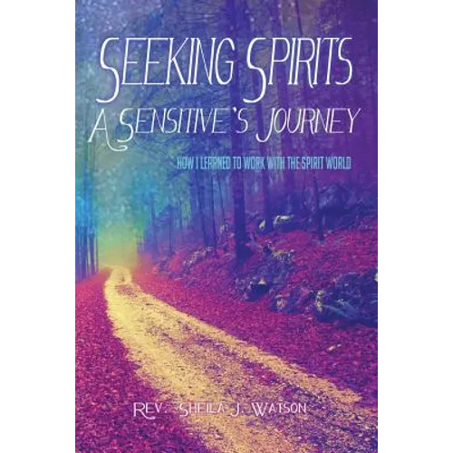 Seeking Spirits: A Sensitive's Journey: How I Learned to Work With the Spirit World