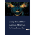 Arms and the Man: by George Bernard Shaw