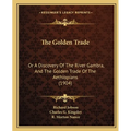 The Golden Trade: Or A Discovery Of The River Gambra, And The Golden Trade Of The Aethiopians (1904)