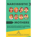 Narcissistic Mothers: The Truth about Being a Daughter of a Narcissistic Mother, and How to Overcome It. A Guide to Healing and Recovering f
