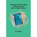 The Book Of The Child: An Attempt To Set Down What Is In The Mind Of Children