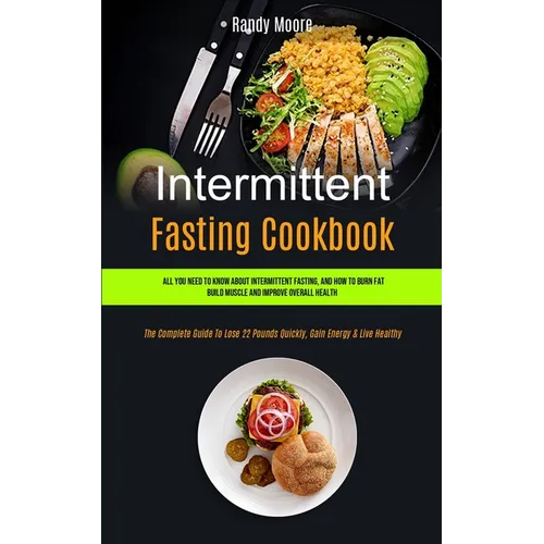 Intermittent Fasting Cookbook: All You Need To Know About Intermittent Fasting, And How To Burn Fat, Build Muscle And Improve Overall Health (The Comp