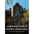 Abandoned Gary, Indiana: City of the Century