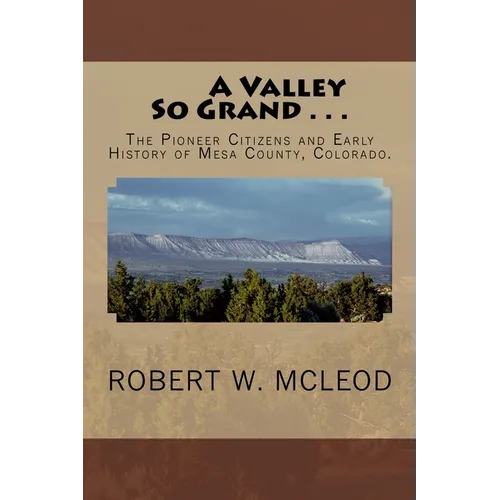 A Valley So Grand . . .: The Pioneer Citizens and Early History of Mesa County, Colorado.
