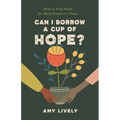 Can I Borrow a Cup of Hope?: How to Find Faith for Hard Times in 1 Peter