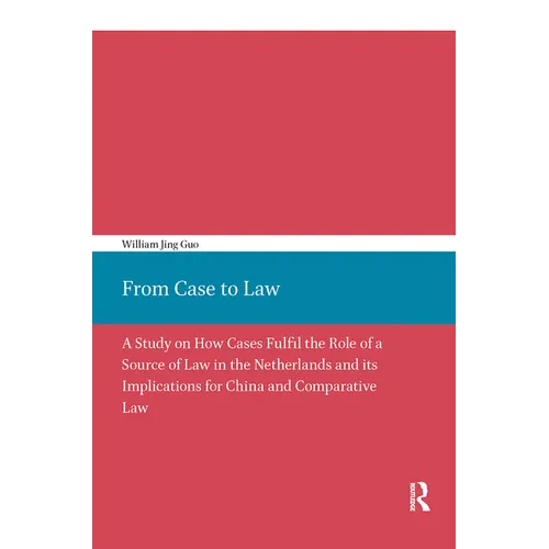 From Case to Law: A Study on How Cases Fulfil the Role of a Source of Law in the Netherlands and its Implications for China and Comparative Law