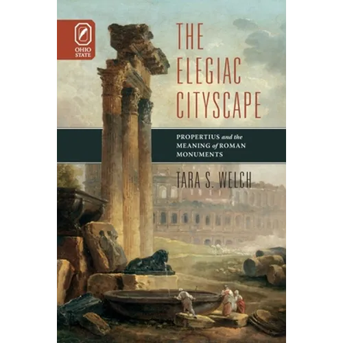 Elegiac Cityscape: Propertius and the Meaning of Roman Monuments