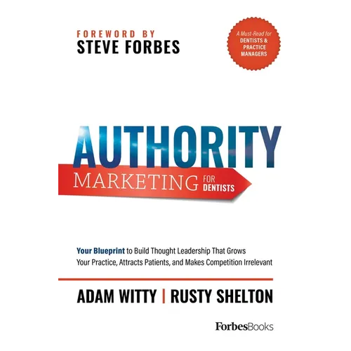 Authority Marketing for Dentists: Your Blueprint to Build Thought Leadership That Grows Your Practice, Attracts Patients, and Makes Competition Irrele