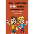 Totally Awesome Facts Book: 2800+ Interesting, Random And Fun Facts You Will Know From Now