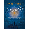 Parenting for Eternity: A Guide to Raising Children in Holy Mother Church