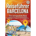 Reiseführer Barcelona - Eine unvergessliche Reise: Erkunden Sie alle Traumorte und Sehenswürdigkeiten und erleben Sie Kulinarisches, Action, Spaß, Ent