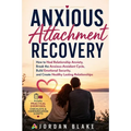 Anxious Attachment Recovery: How to Heal Relationship Anxiety, Break the Anxious-Avoidant Cycle, Build Emotional Security, and Create Healthy Lasting