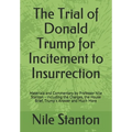 The Trial of Donald Trump for Incitement to Insurrection: Materials and Commentary by Professor Nile Stanton - Including the Charges, the House Brief,