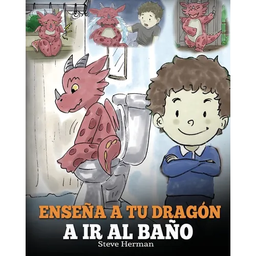 Enseña a Tu Dragón a Ir al Baño: Cómo Enseñar a Ir al Baño a Tu Dragón Que Tiene Miedo a Hacer Popó. Una Linda Historia Para Niños Para Hacer que el E