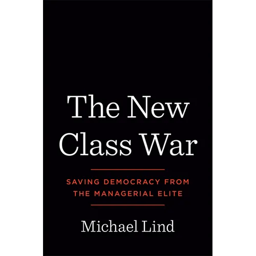 The New Class War: Saving Democracy from the Managerial Elite