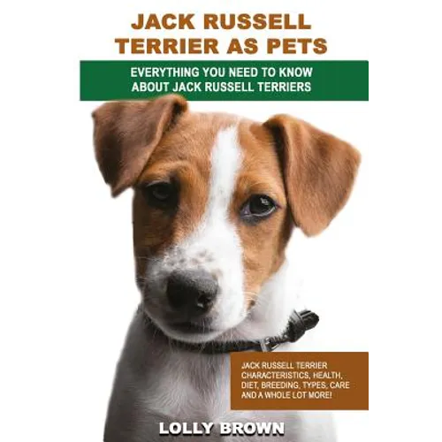 Jack Russell Terrier as Pets: Jack Russell Terrier Characteristics, Health, Diet, Breeding, Types, Care and a whole lot more! Everything You Need to