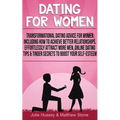 Dating For Women: Transformational Dating Advice For Women Including How To Achieve Better Relationships, Effortlessly Attract More Men