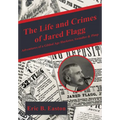 The Life and Crimes of Jared Flagg: Adventures of a Gilded Age Huckster, Swindler & Pimp