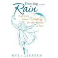 Dancing in the Rain: Life Isn't about Waiting for the Storms to Pass