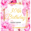 30th Birthday Guest Book: An Elegant Floral Keepsake for Her 30th Birthday - Square Hardcover Guest Sign-In Book for Women with 105 Pages for Wishes,