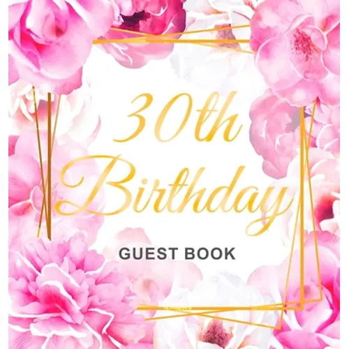 30th Birthday Guest Book: An Elegant Floral Keepsake for Her 30th Birthday - Square Hardcover Guest Sign-In Book for Women with 105 Pages for Wishes,