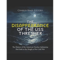 The Disappearance of the USS Thresher: The History of the American Nuclear Submarine that Sank at the Height of the Cold War